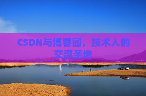 CSDN与博客园,技术人的交流圣地